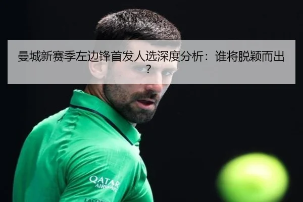 曼城新赛季左边锋首发人选深度分析：谁将脱颖而出？