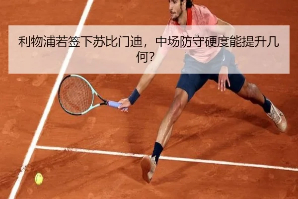 利物浦若签下苏比门迪，中场防守硬度能提升几何？